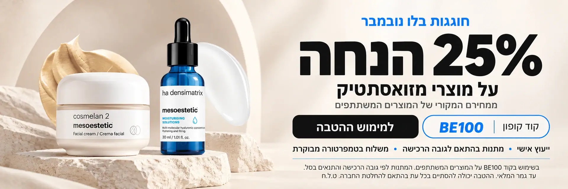 בלו נובמבר: 25% הנחה ממחירם המקורי של מוצרי מזואסתטיק המשתתפים במבצע, עם קוד BE100, ייעוץ אישי ומתנות בהתאם לגובה הרכישה